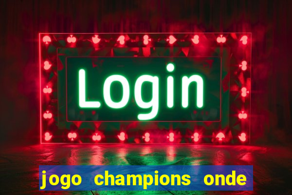 jogo champions onde vai passar